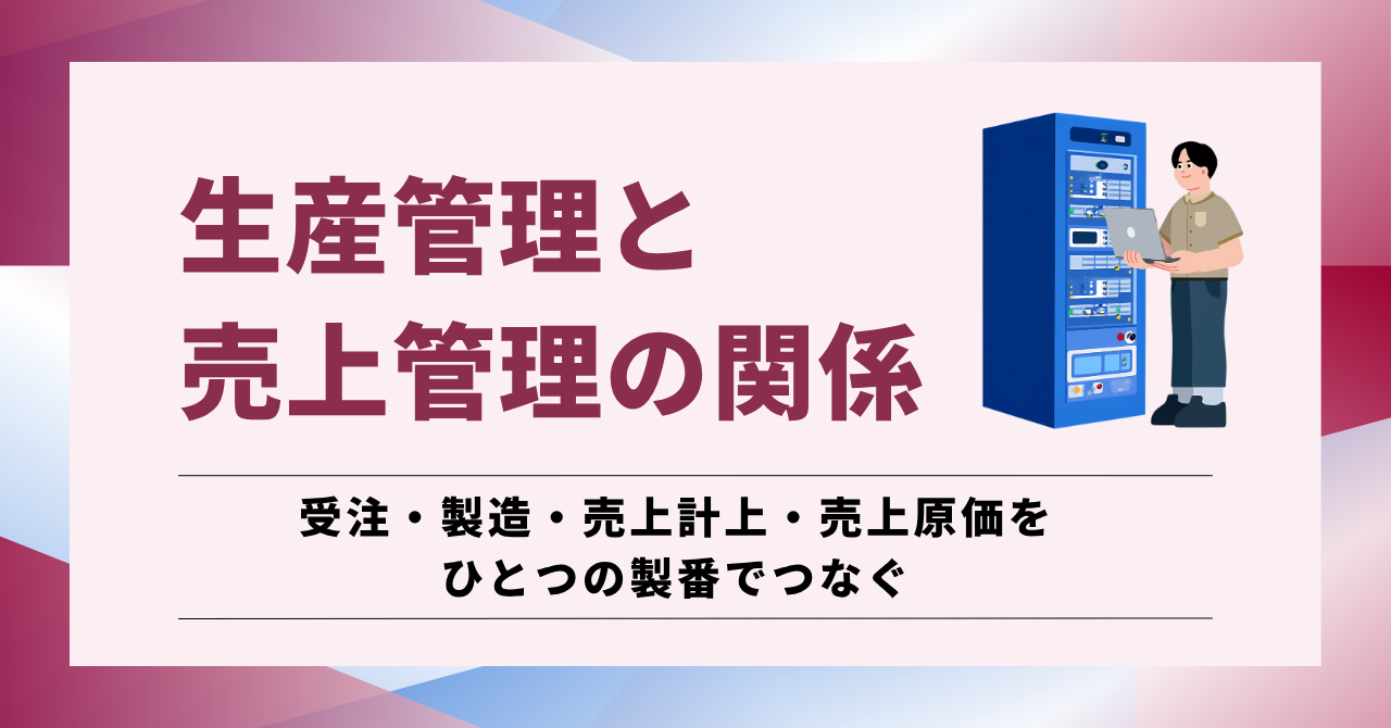 生産管理と売上管理の関係について、受注・製造・売上計上・売上原価をひとつの製番でつなぐ考え方を解説する記事のアイキャッチ画像